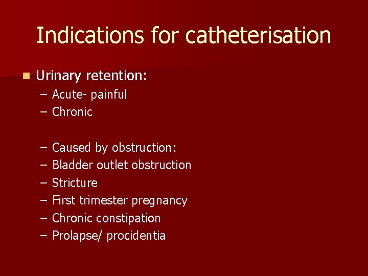 Indications for catheterisation n Urinary retention: – Acute- painful – Chronic – – –