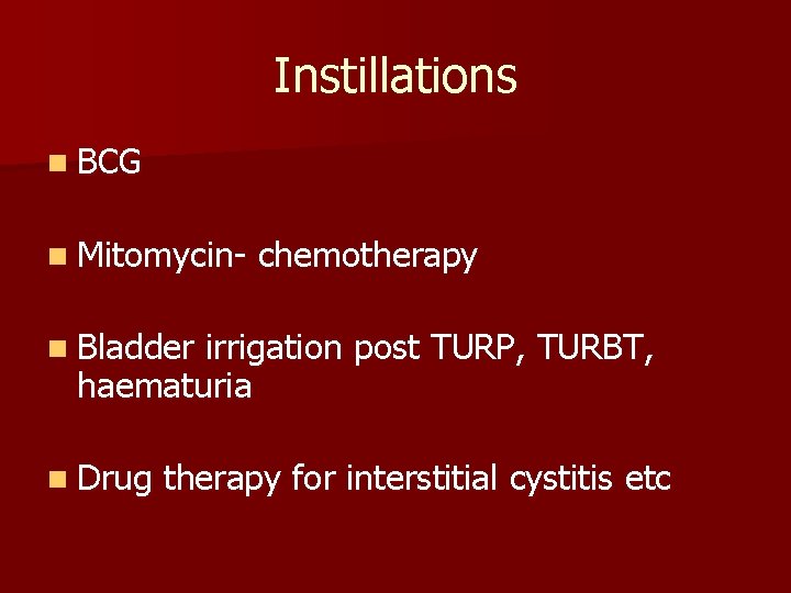 Instillations n BCG n Mitomycin- chemotherapy n Bladder irrigation post TURP, TURBT, haematuria n