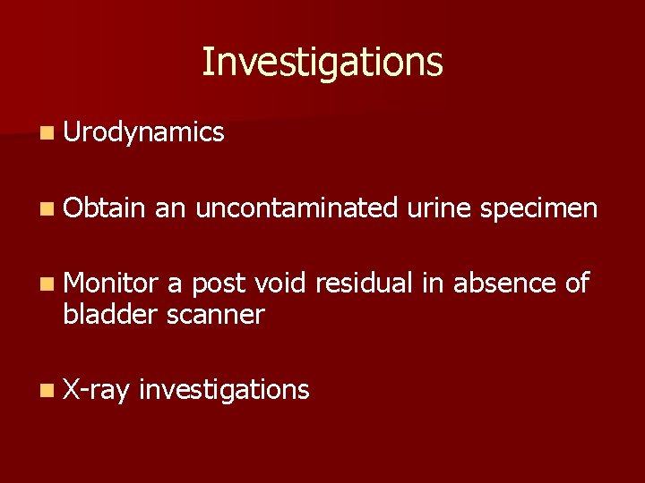 Investigations n Urodynamics n Obtain an uncontaminated urine specimen n Monitor a post void