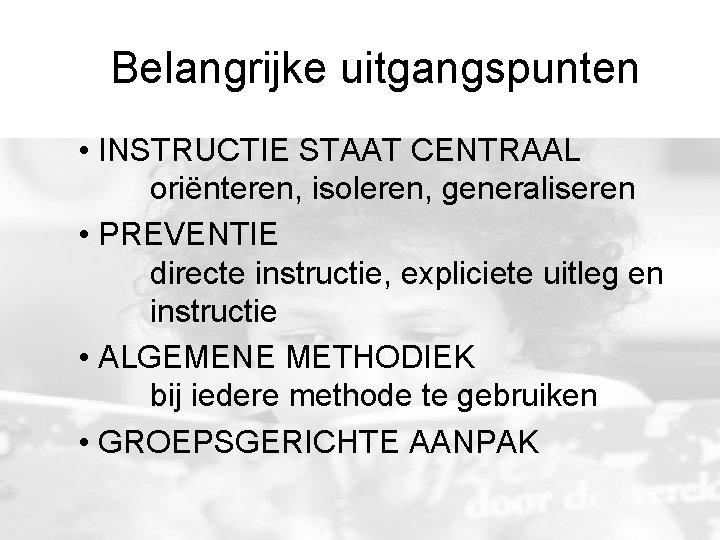 Belangrijke uitgangspunten • INSTRUCTIE STAAT CENTRAAL oriënteren, isoleren, generaliseren • PREVENTIE directe instructie, expliciete Belangrijke uitgangspunten • INSTRUCTIE STAAT CENTRAAL oriënteren, isoleren, generaliseren • PREVENTIE directe instructie, expliciete
