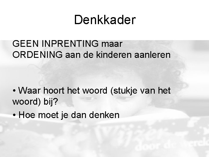 Denkkader GEEN INPRENTING maar ORDENING aan de kinderen aanleren • Waar hoort het woord Denkkader GEEN INPRENTING maar ORDENING aan de kinderen aanleren • Waar hoort het woord