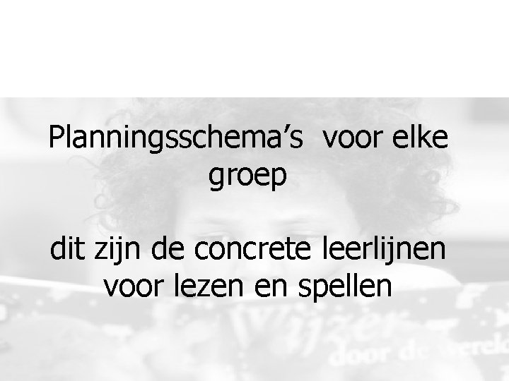 Planningsschema’s voor elke groep dit zijn de concrete leerlijnen voor lezen en spellen Planningsschema’s voor elke groep dit zijn de concrete leerlijnen voor lezen en spellen