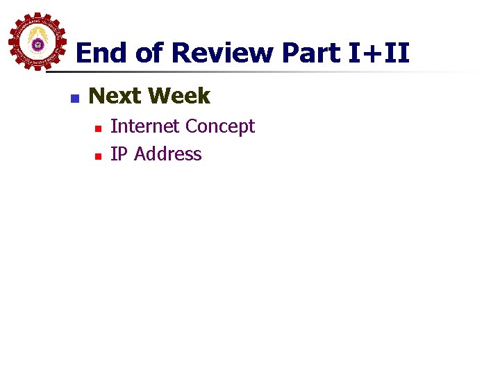 End of Review Part I+II n Next Week n n Internet Concept IP Address