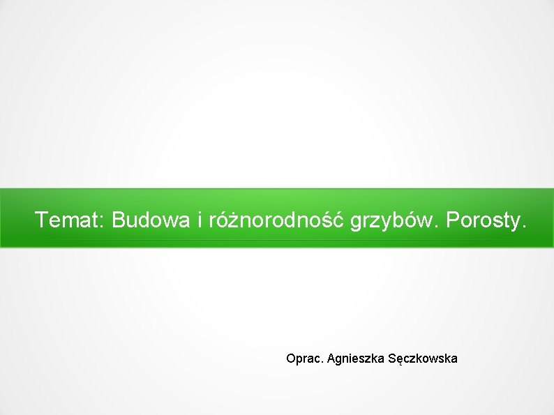 Temat: Budowa i różnorodność grzybów. Porosty. Oprac. Agnieszka Sęczkowska 