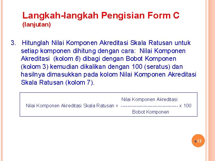 Langkah-langkah Pengisian Form C (lanjutan) 3. Hitunglah Nilai Komponen Akreditasi Skala Ratusan untuk setiap Langkah-langkah Pengisian Form C (lanjutan) 3. Hitunglah Nilai Komponen Akreditasi Skala Ratusan untuk setiap