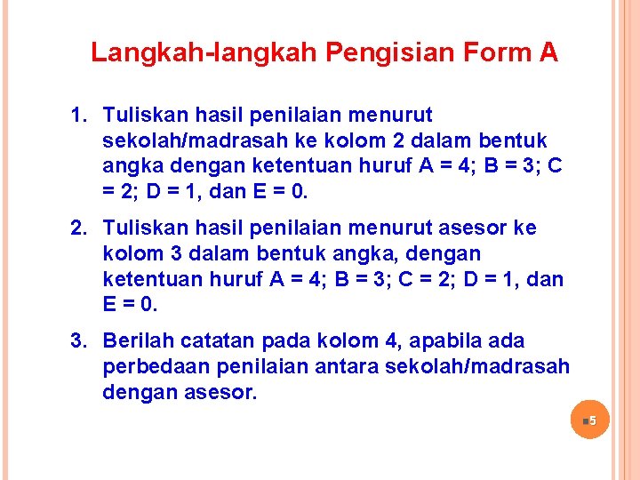 Langkah-langkah Pengisian Form A 1. Tuliskan hasil penilaian menurut sekolah/madrasah ke kolom 2 dalam Langkah-langkah Pengisian Form A 1. Tuliskan hasil penilaian menurut sekolah/madrasah ke kolom 2 dalam