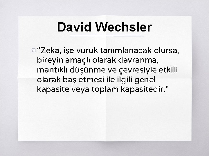 David Wechsler ▧ “Zeka, işe vuruk tanımlanacak olursa, bireyin amaçlı olarak davranma, mantıklı düşünme