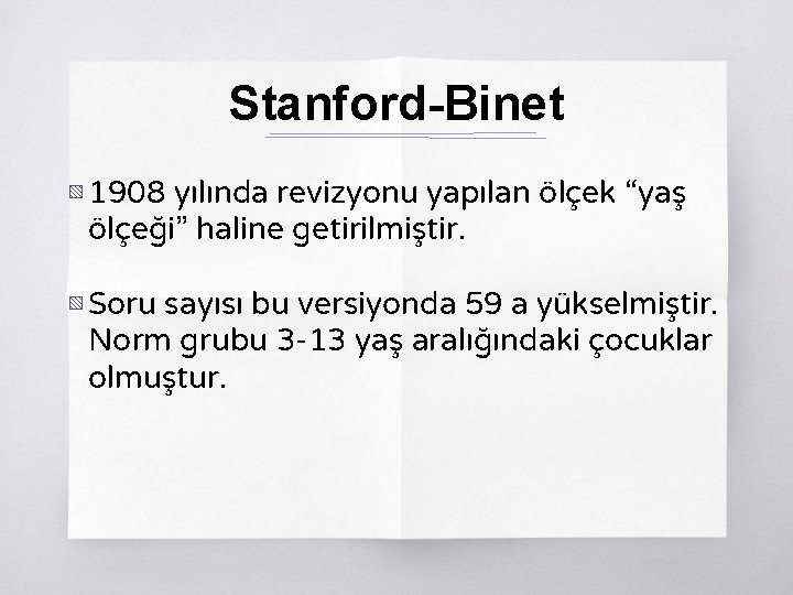 Stanford-Binet ▧ 1908 yılında revizyonu yapılan ölçek “yaş ölçeği” haline getirilmiştir. ▧ Soru sayısı