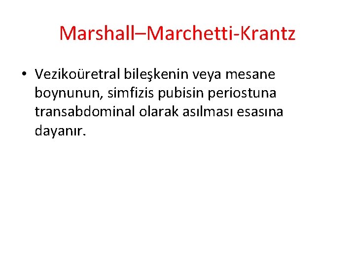 Marshall–Marchetti-Krantz • Vezikoüretral bileşkenin veya mesane boynunun, simfizis pubisin periostuna transabdominal olarak asılması esasına