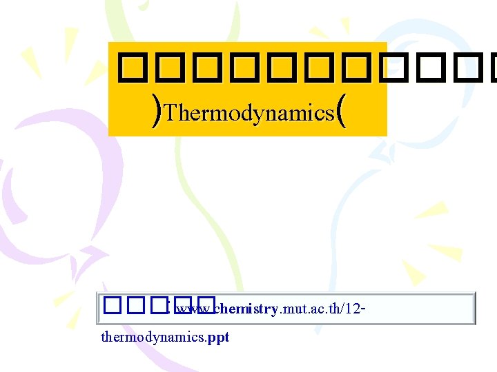 ������ )Thermodynamics( ����� : www. chemistry. mut. ac. th/12 thermodynamics. ppt 