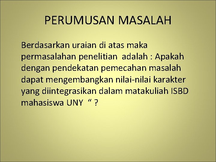 PERUMUSAN MASALAH Berdasarkan uraian di atas maka permasalahan penelitian adalah : Apakah dengan pendekatan