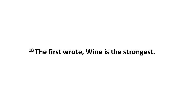 10 The first wrote, Wine is the strongest. 