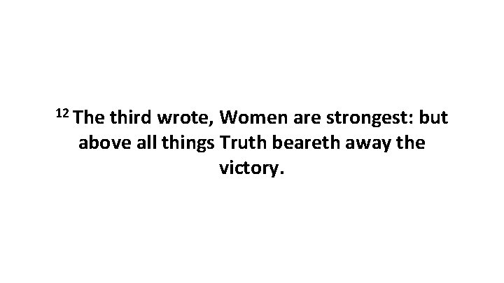 12 The third wrote, Women are strongest: but above all things Truth beareth away