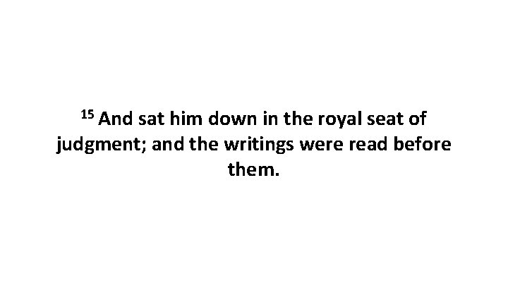 15 And sat him down in the royal seat of judgment; and the writings