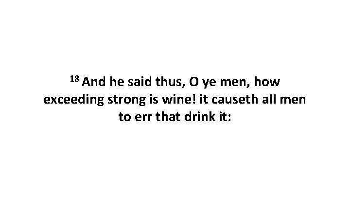 18 And he said thus, O ye men, how exceeding strong is wine! it