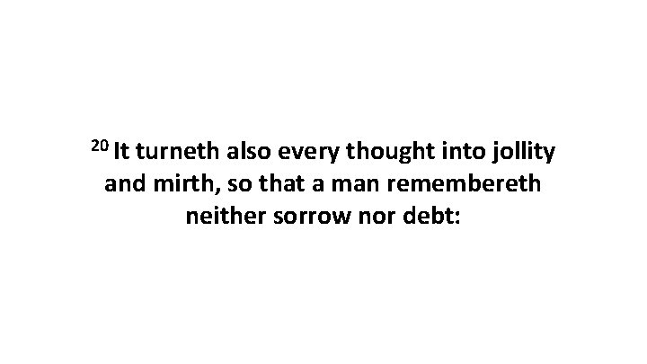20 It turneth also every thought into jollity and mirth, so that a man