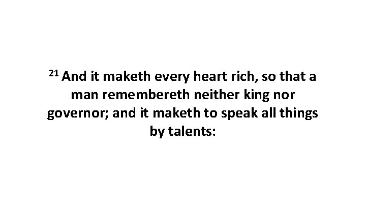 21 And it maketh every heart rich, so that a man remembereth neither king