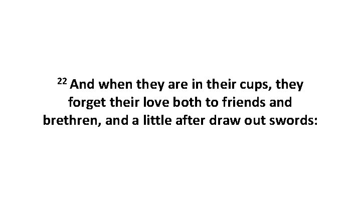 22 And when they are in their cups, they forget their love both to