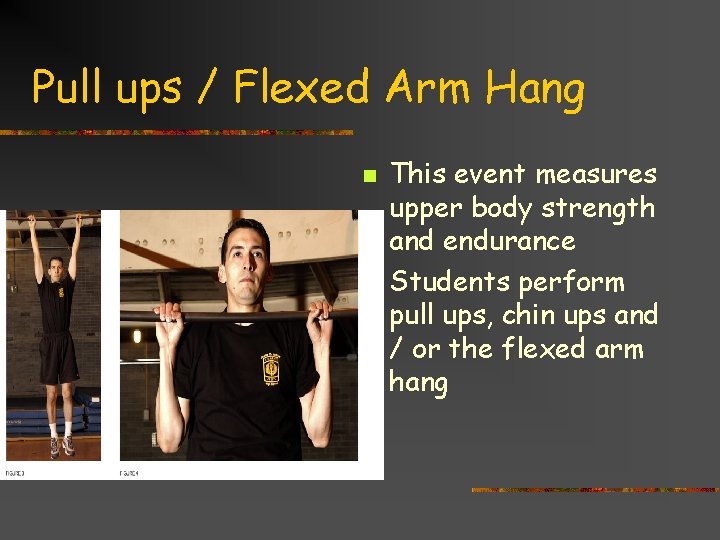 Pull ups / Flexed Arm Hang n n This event measures upper body strength