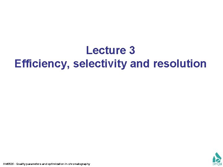 Lecture 3 Efficiency, selectivity and resolution AM 0925 - Quality parameters and optimization in