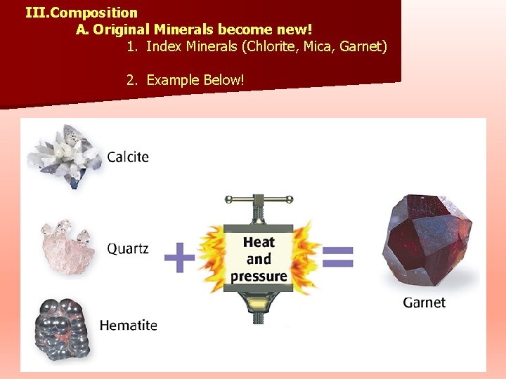 III. Composition A. Original Minerals become new! 1. Index Minerals (Chlorite, Mica, Garnet) 2.