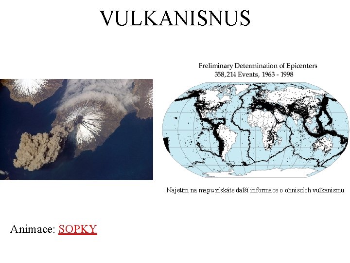 VULKANISNUS SOPKY A ZEMĚTŘESENÍ Najetím na mapu získáte další informace o ohniscích vulkanismu. Animace: