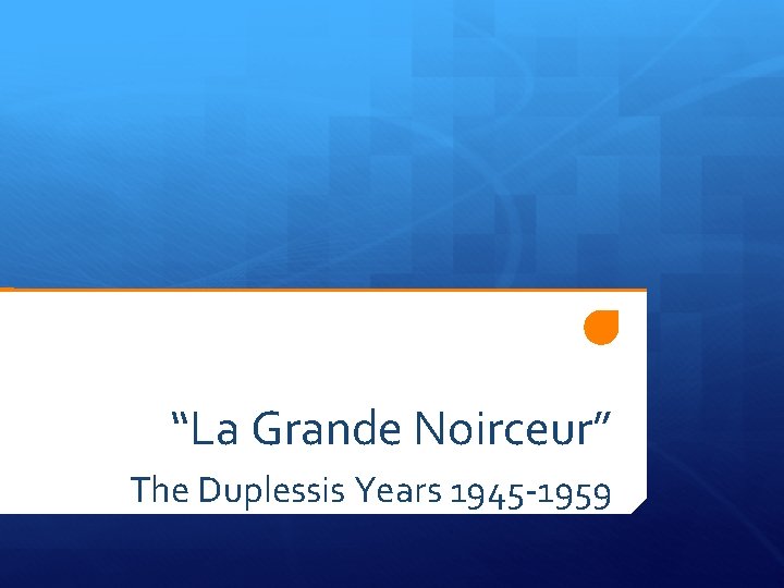 “La Grande Noirceur” The Duplessis Years 1945 -1959 