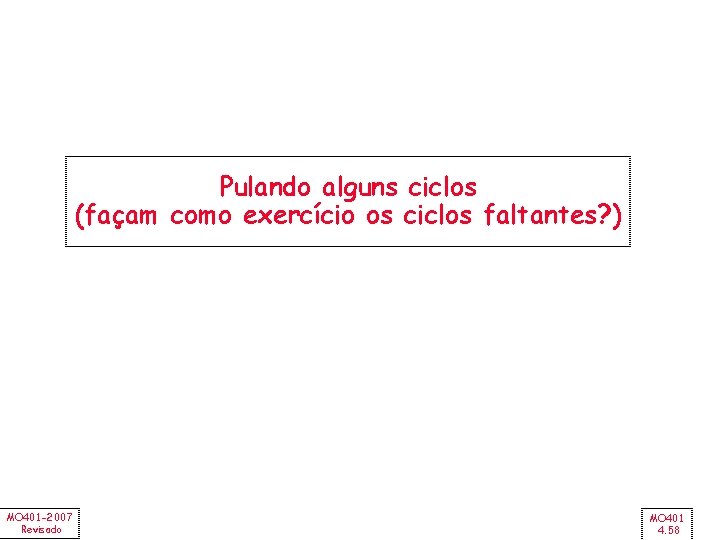 Pulando alguns ciclos (façam como exercício os ciclos faltantes? ) MO 401 -2007 Revisado