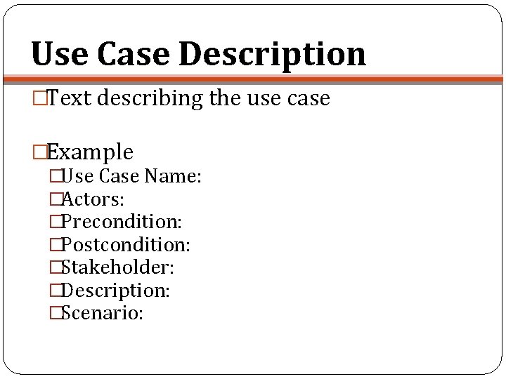 Use Case Description �Text describing the use case �Example �Use Case Name: �Actors: �Precondition: