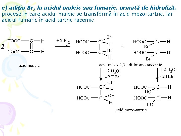 c) adiţia Br 2 la acidul maleic sau fumaric, urmată de hidroliză, procese în