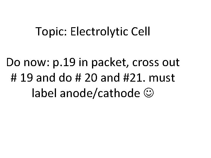 Topic: Electrolytic Cell Do now: p. 19 in packet, cross out # 19 and
