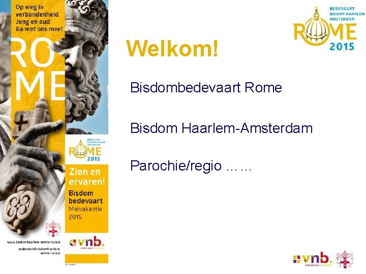 Welkom! Bisdombedevaart Rome Bisdom Haarlem-Amsterdam Parochie/regio …… 