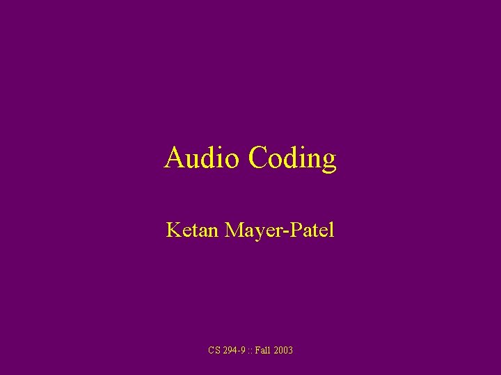 Audio Coding Ketan Mayer-Patel CS 294 -9 : : Fall 2003 