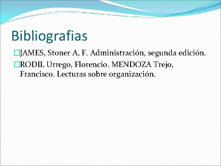 Bibliografias �JAMES, Stoner A, F. Administración, segunda edición. �RODIL Urrego, Florencio. MENDOZA Trejo, Francisco.