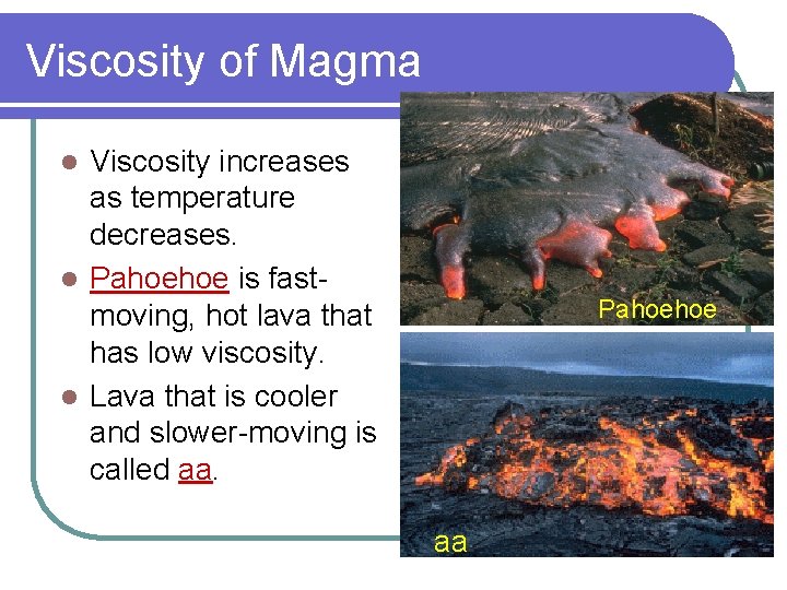 Viscosity of Magma Viscosity increases as temperature decreases. l Pahoehoe is fastmoving, hot lava