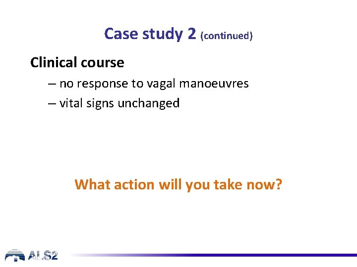 Case study 2 (continued) Clinical course – no response to vagal manoeuvres – vital Case study 2 (continued) Clinical course – no response to vagal manoeuvres – vital