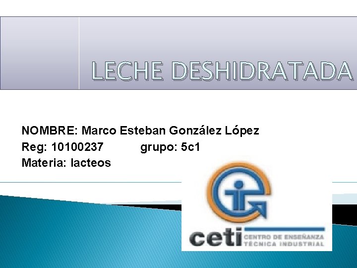 LECHE DESHIDRATADA NOMBRE: Marco Esteban González López Reg: 10100237 grupo: 5 c 1 Materia: