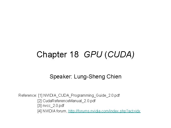 Chapter 18 GPU (CUDA) Speaker: Lung-Sheng Chien Reference: [1] NVIDIA_CUDA_Programming_Guide_2. 0. pdf [2] Cuda.