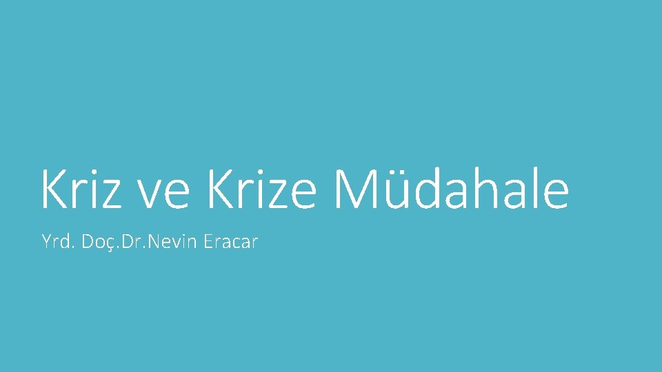 Kriz ve Krize Müdahale Yrd. Doç. Dr. Nevin Eracar Kriz ve Krize Müdahale Yrd. Doç. Dr. Nevin Eracar