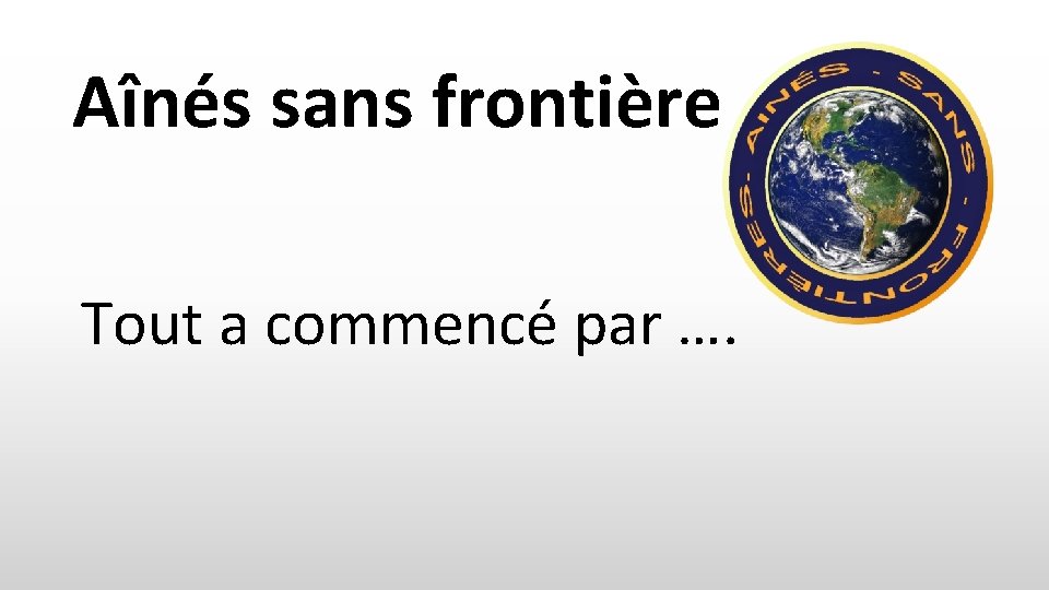 Aînés sans frontière Tout a commencé par …. 