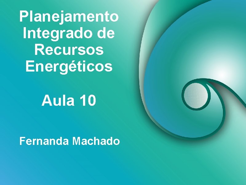 Planejamento Integrado de Recursos Energéticos Aula 10 Fernanda Machado 