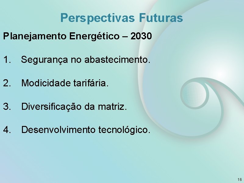 Perspectivas Futuras Planejamento Energético – 2030 1. Segurança no abastecimento. 2. Modicidade tarifária. 3.