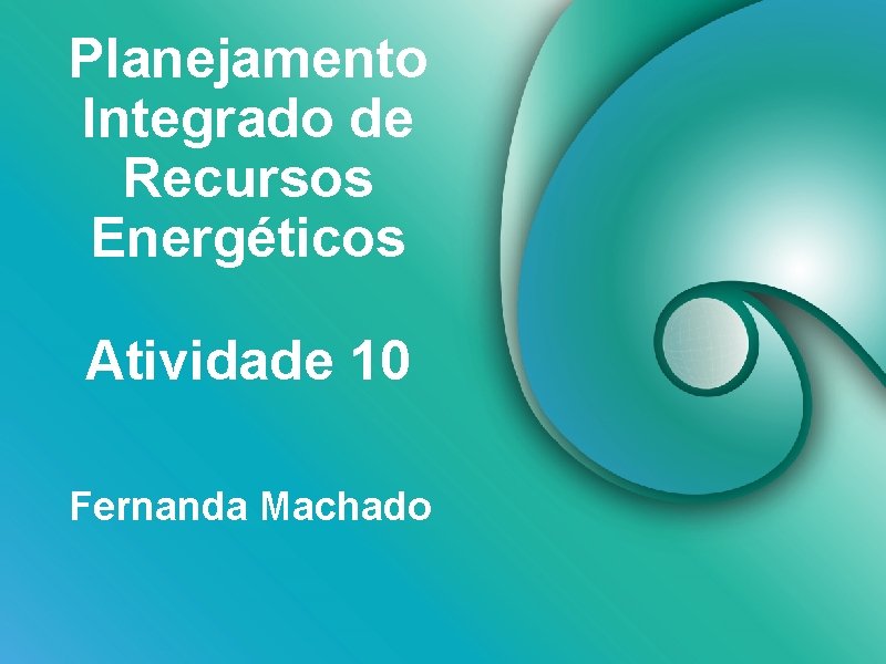 Planejamento Integrado de Recursos Energéticos Atividade 10 Fernanda Machado 