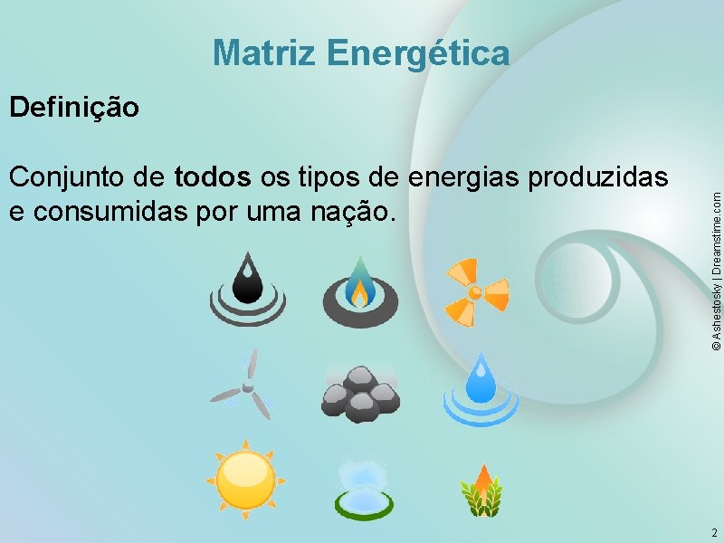 Matriz Energética Conjunto de todos os tipos de energias produzidas e consumidas por uma