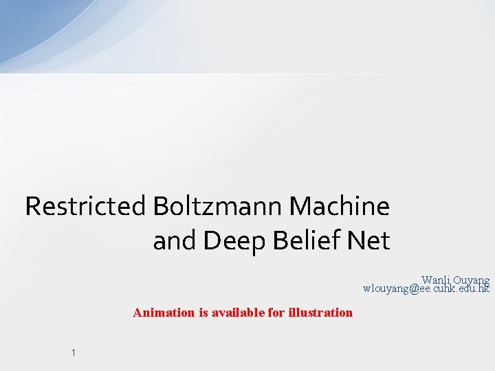 Restricted Boltzmann Machine and Deep Belief Net Wanli Ouyang wlouyang@ee. cuhk. edu. hk Animation
