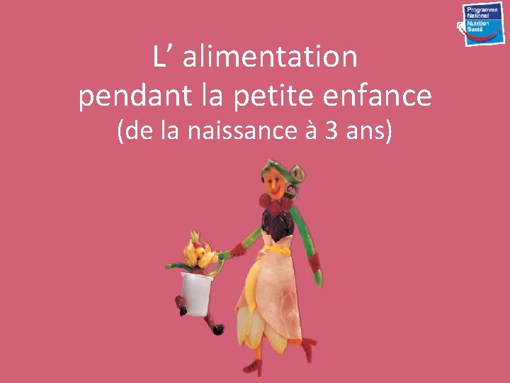 L’ alimentation pendant la petite enfance alimentation ( de la L’ naissance à 3