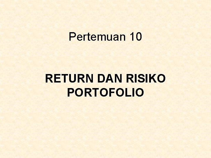 Pertemuan 10 RETURN DAN RISIKO PORTOFOLIO 