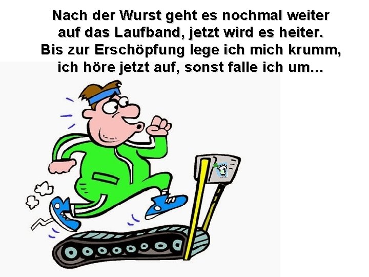 Nach der Wurst geht es nochmal weiter auf das Laufband, jetzt wird es heiter.