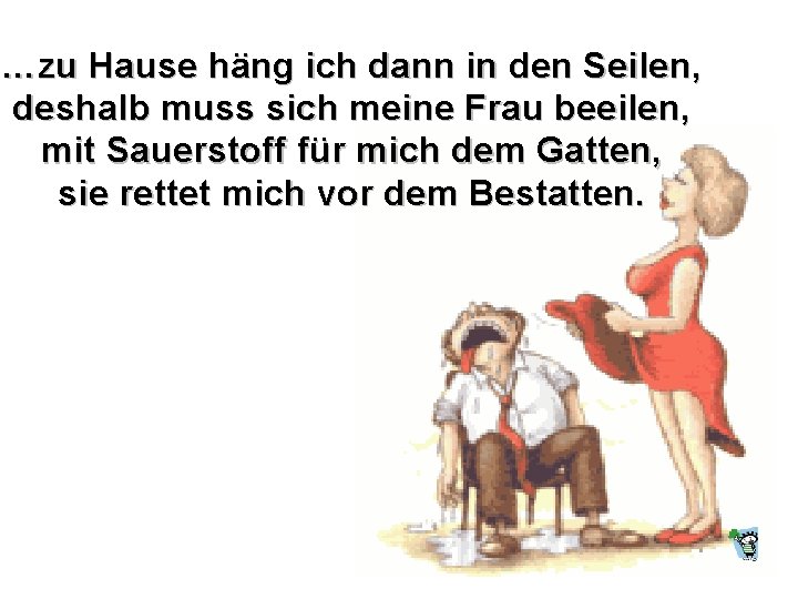 …zu Hause häng ich dann in den Seilen, deshalb muss sich meine Frau beeilen,