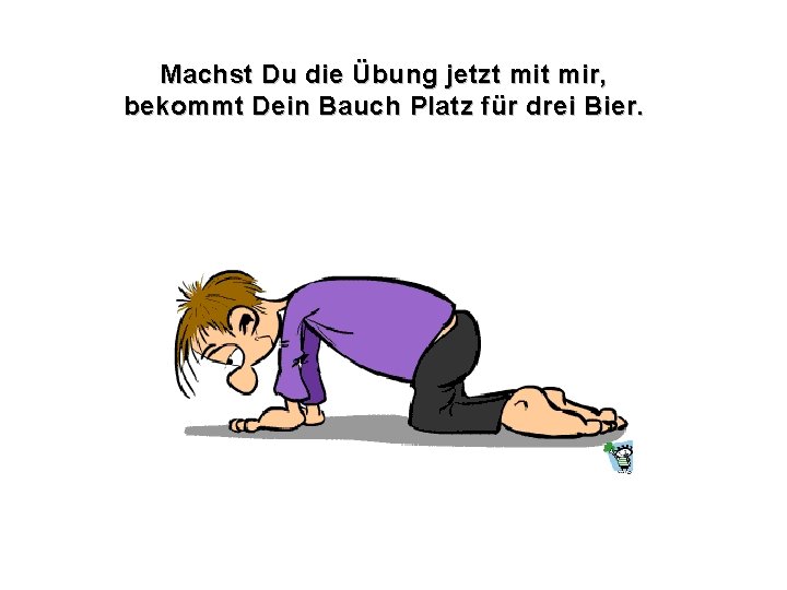 Machst Du die Übung jetzt mir, bekommt Dein Bauch Platz für drei Bier. 